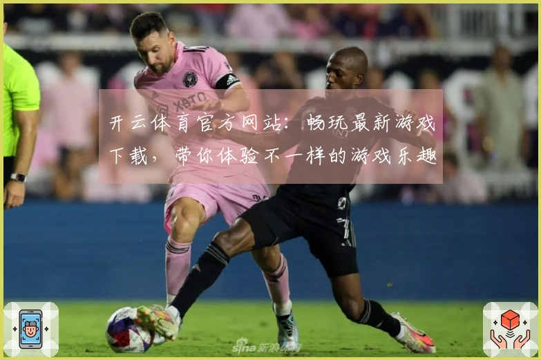 开云体育官方网站：畅玩最新游戏下载，带你体验不一样的游戏乐趣