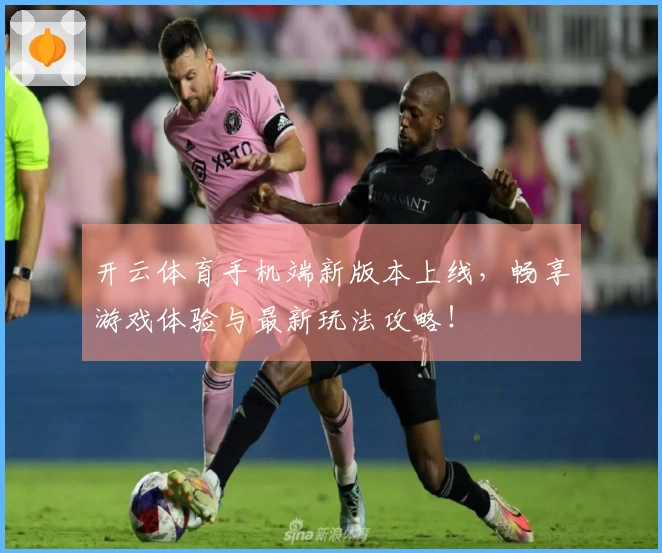 开云体育手机端新版本上线，畅享游戏体验与最新玩法攻略！