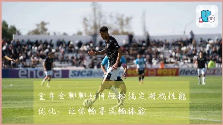 金年会聊聊如何轻松搞定游戏性能优化，让你畅享流畅体验