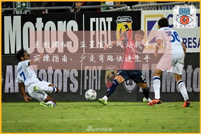 亲测揭秘：亚星官方网站新手入门实操指南，少走弯路快速上手