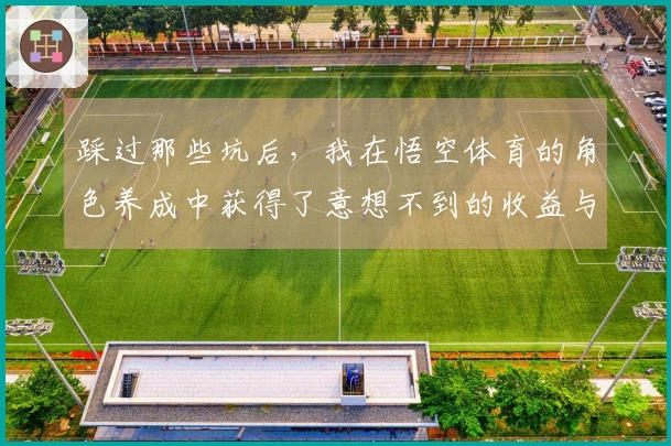 踩过那些坑后，我在悟空体育的角色养成中获得了意想不到的收益与乐趣