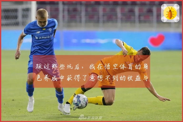 踩过那些坑后，我在悟空体育的角色养成中获得了意想不到的收益与乐趣