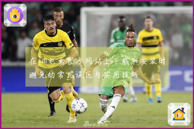 在im电竞官方网站上下载和安装时避免的常见误区与实用技巧