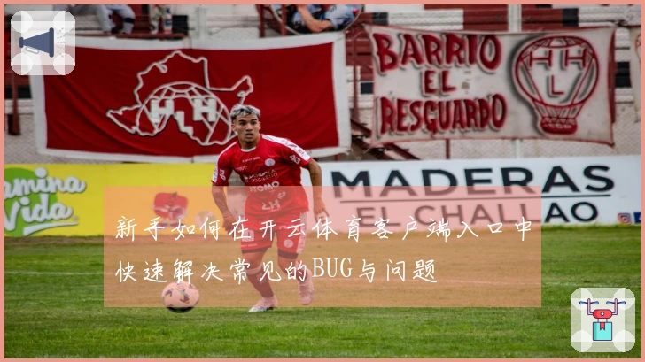 新手如何在开云体育客户端入口中快速解决常见的BUG与问题
