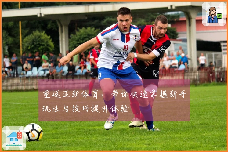 重返亚新体育，带你快速掌握新手玩法与技巧提升体验