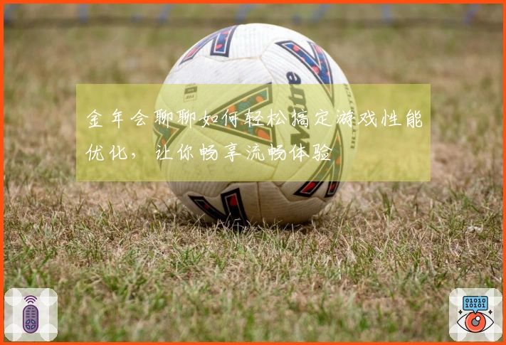 金年会聊聊如何轻松搞定游戏性能优化，让你畅享流畅体验