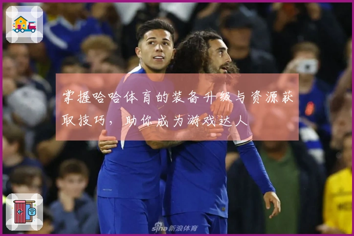 掌握哈哈体育的装备升级与资源获取技巧，助你成为游戏达人