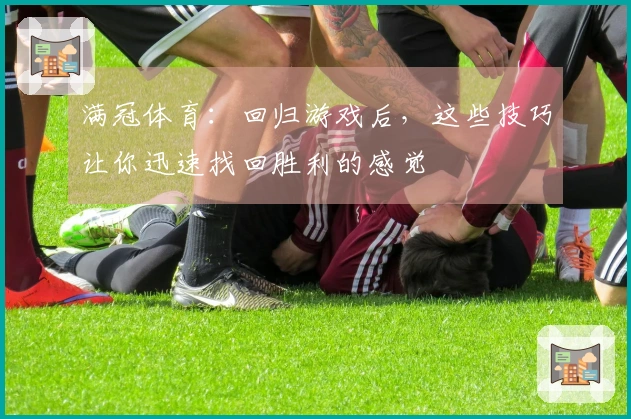满冠体育：回归游戏后，这些技巧让你迅速找回胜利的感觉